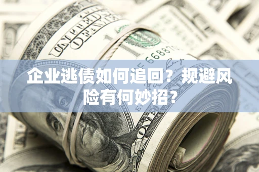 济南企业逃债如何追回？规避风险有何妙招？