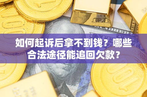 济南如何起诉后拿不到钱？哪些合法途径能追回欠款？