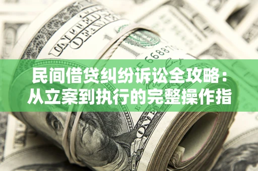 济南民间借贷纠纷诉讼全攻略：从立案到执行的完整操作指南