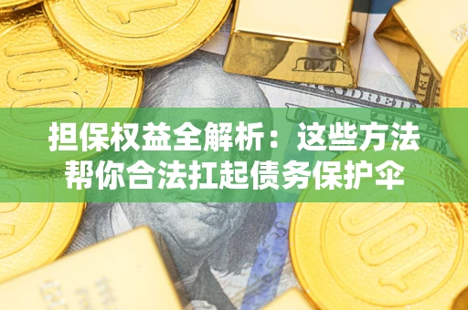 济南担保权益全解析：这些方法帮你合法扛起债务保护伞
