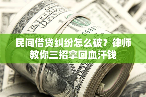 济南民间借贷纠纷怎么破？律师教你三招拿回血汗钱