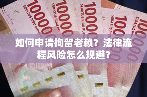济南如何申请拘留老赖？法律流程风险怎么规避？
