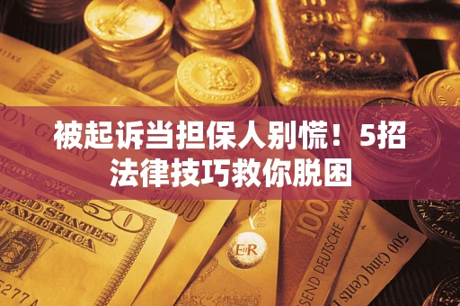 济南被起诉当担保人别慌！5招法律技巧救你脱困