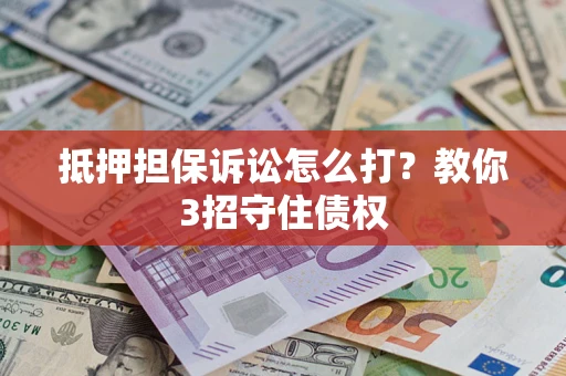 济南抵押担保诉讼怎么打？教你3招守住债权