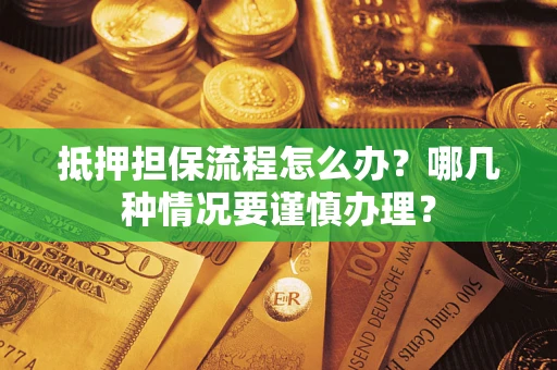 济南抵押担保流程怎么办？哪几种情况要谨慎办理？