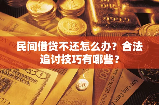 济南民间借贷不还怎么办？合法追讨技巧有哪些？