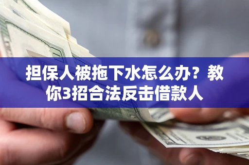 济南担保人被拖下水怎么办？教你3招合法反击借款人