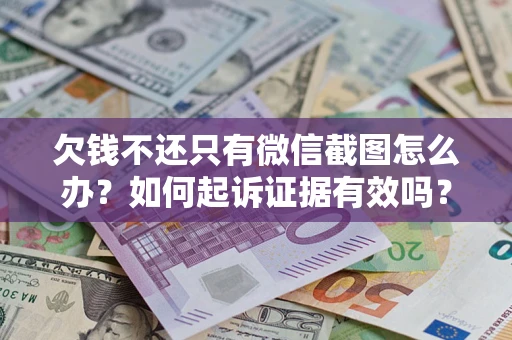 济南欠钱不还只有微信截图怎么办？如何起诉证据有效吗？