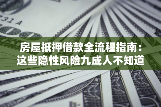 济南房屋抵押借款全流程指南：这些隐性风险九成人不知道