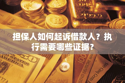 济南担保人如何起诉借款人？执行需要哪些证据？