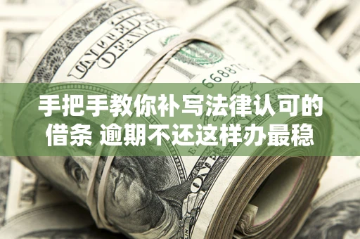 济南手把手教你补写法律认可的借条 逾期不还这样办最稳妥
