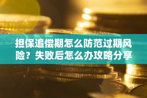 济南担保追偿期怎么防范过期风险？失败后怎么办攻略分享