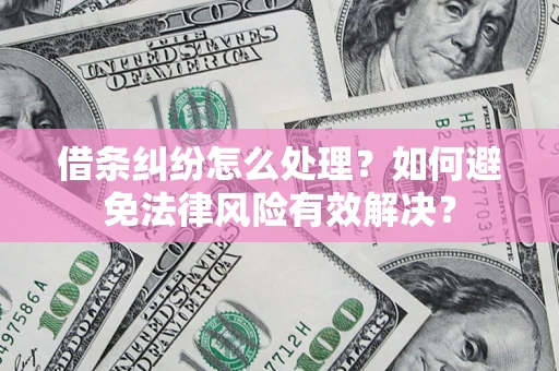 济南借条纠纷怎么处理？如何避免法律风险有效解决？