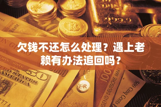 济南欠钱不还怎么处理？遇上老赖有办法追回吗？