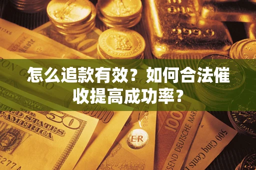 济南怎么追款有效？如何合法催收提高成功率？