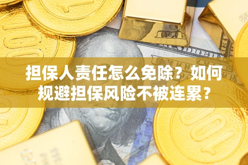 济南担保人责任怎么免除？如何规避担保风险不被连累？