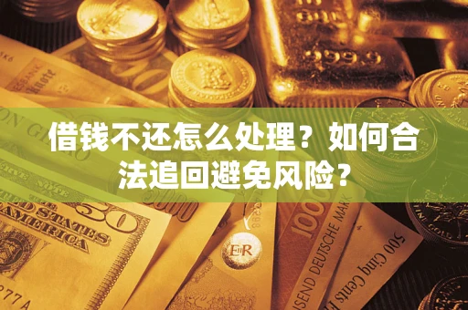 济南借钱不还怎么处理？如何合法追回避免风险？