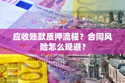 济南应收账款质押流程？合同风险怎么规避？