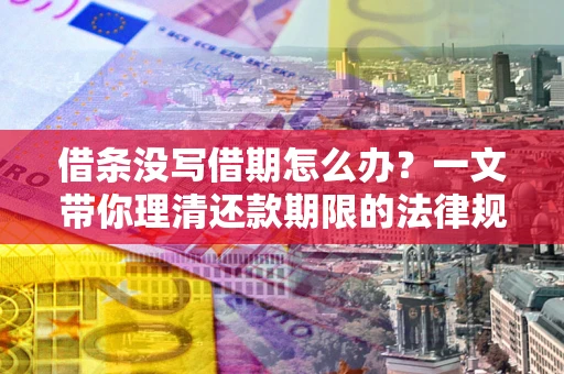 济南借条没写借期怎么办？一文带你理清还款期限的法律规则