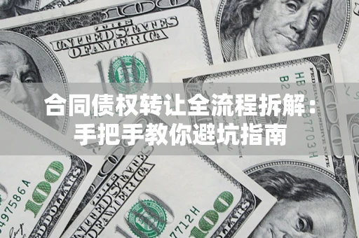 济南合同债权转让全流程拆解：手把手教你避坑指南