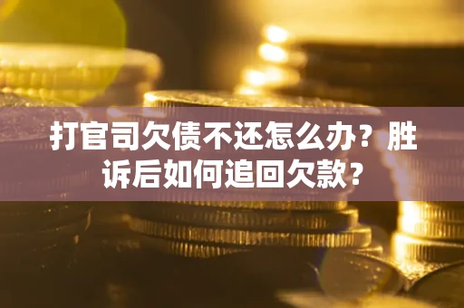 济南打官司欠债不还怎么办？胜诉后如何追回欠款？