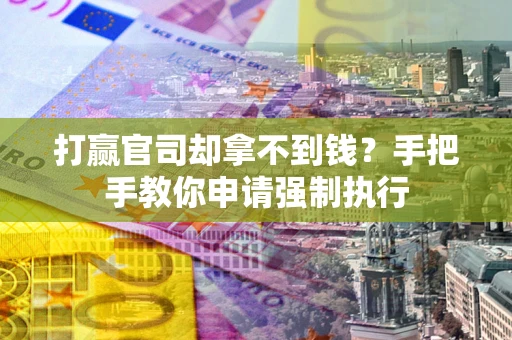 济南打赢官司却拿不到钱？手把手教你申请强制执行