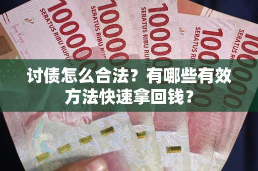 济南讨债怎么合法？有哪些有效方法快速拿回钱？