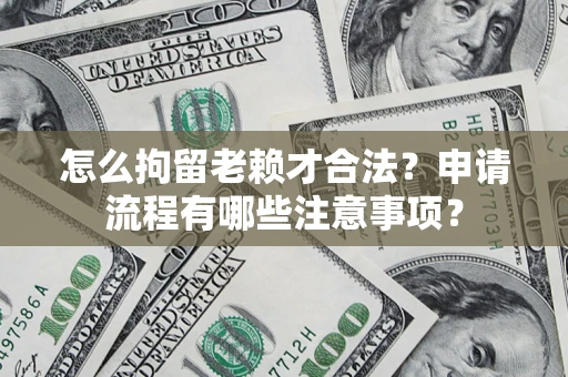 济南怎么拘留老赖才合法？申请流程有哪些注意事项？