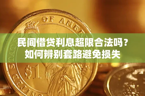 济南民间借贷利息超限合法吗？如何辨别套路避免损失