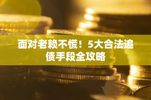 济南面对老赖不慌！5大合法追债手段全攻略
