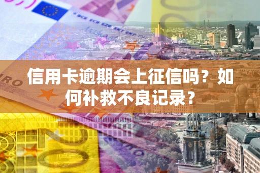 济南信用卡逾期会上征信吗？如何补救不良记录？