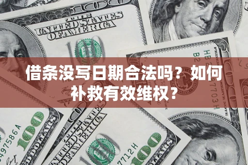 济南借条没写日期合法吗？如何补救有效维权？