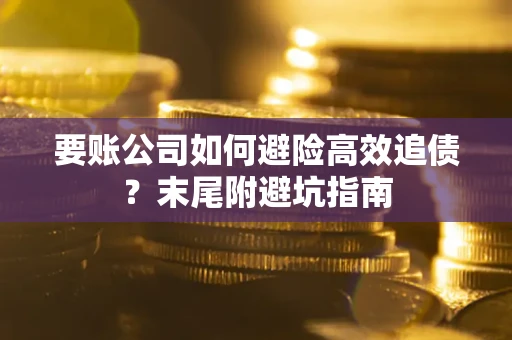 济南要账公司如何避险高效追债？末尾附避坑指南