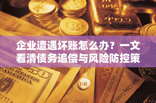 济南企业遭遇坏账怎么办？一文看清债务追偿与风险防控策略