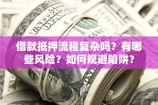 济南借款抵押流程复杂吗？有哪些风险？如何规避陷阱？