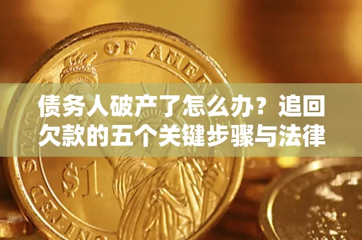 济南债务人破产了怎么办？追回欠款的五个关键步骤与法律策略