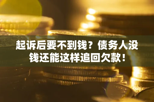 济南起诉后要不到钱？债务人没钱还能这样追回欠款！