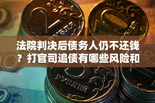济南法院判决后债务人仍不还钱？打官司追债有哪些风险和技巧？