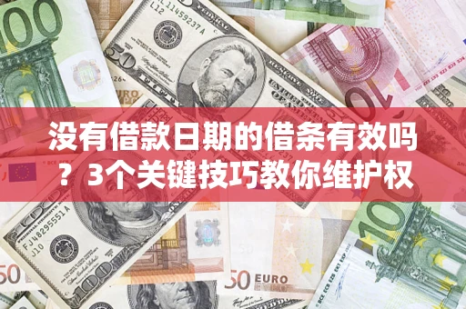 济南没有借款日期的借条有效吗？3个关键技巧教你维护权益