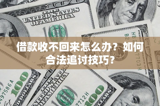 济南借款收不回来怎么办？如何合法追讨技巧？