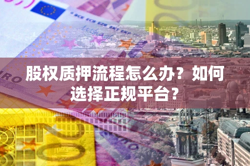 济南股权质押流程怎么办？如何选择正规平台？