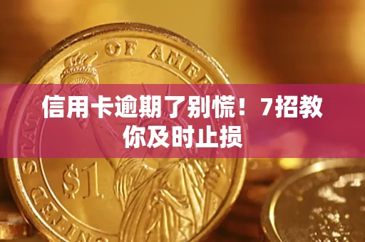 济南信用卡逾期了别慌！7招教你及时止损