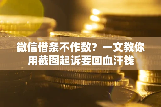 济南微信借条不作数？一文教你用截图起诉要回血汗钱