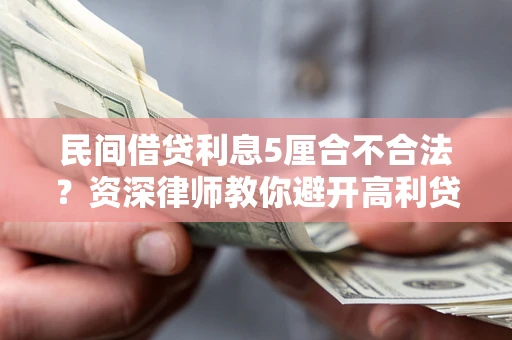 济南民间借贷利息5厘合不合法？资深律师教你避开高利贷陷阱