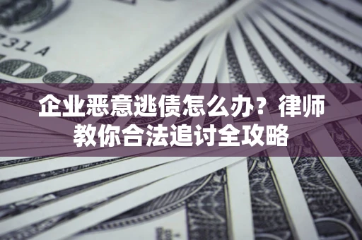 济南企业恶意逃债怎么办？律师教你合法追讨全攻略