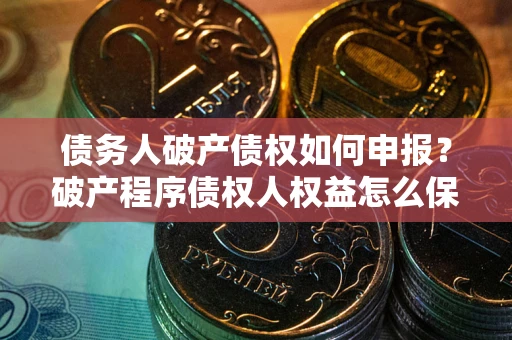 济南债务人破产债权如何申报？破产程序债权人权益怎么保障？