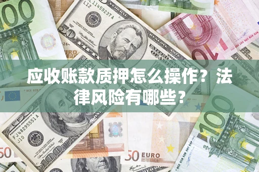 济南应收账款质押怎么操作？法律风险有哪些？