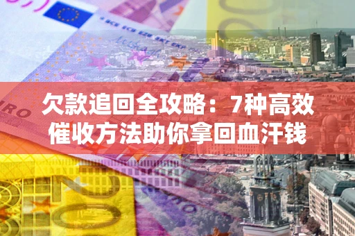 济南欠款追回全攻略：7种高效催收方法助你拿回血汗钱