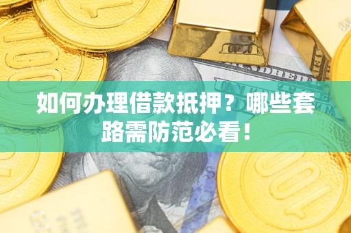 济南如何办理借款抵押？哪些套路需防范必看！