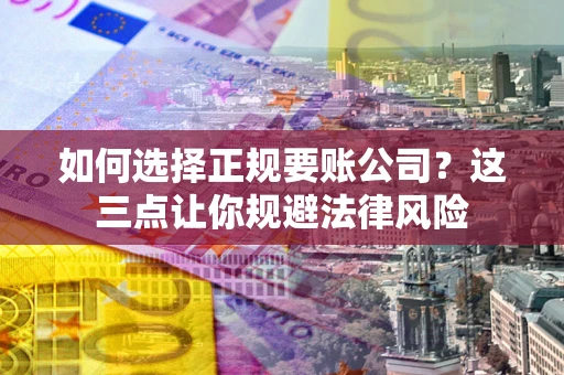 济南如何选择正规要账公司？这三点让你规避法律风险